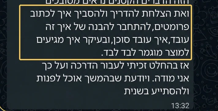 הודעה מגילי אחרי הדרכה אישית: ואת הצלחת להדריך ולהסביר איך לכתוב פרומטים, להתחבר להבנה של איך זה עובד, איך עובד סוכן, ובעיקר איך מגיעים למוצר מוגמר לבד לבד.