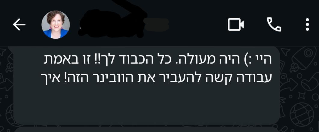 הודעת וואטסאפ ממשתתפת אחרי הוובינר: היה מעולה, כל הכבוד לך, זו באמת עבודה קשה להעביר את הוובינר הזה